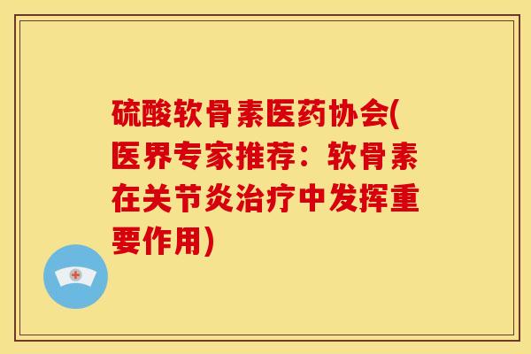 硫酸软骨素医药协会(医界专家推荐:软骨素在中发挥重要作用) 硫酸软骨素医药协会(医界专家推荐:软骨素在中发挥重要作用)