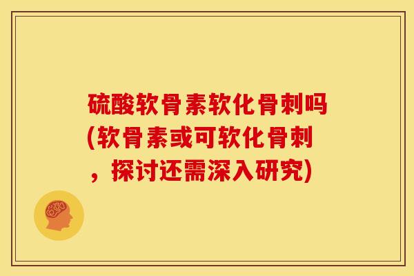 硫酸软骨素软化吗(软骨素或可软化,探讨还需深入研究) 硫酸软骨素软化吗(软骨素或可软化,探讨还需深入研究)