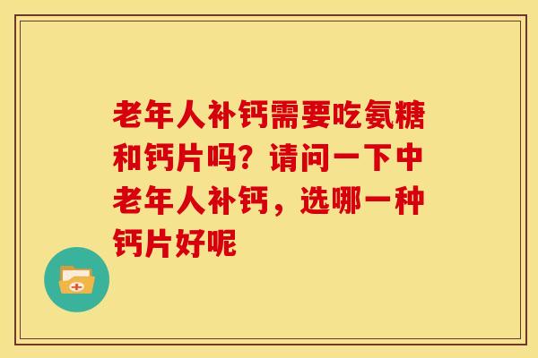老年人补钙需要吃氨糖和钙片吗？请问一下中老年人补钙，选哪一种钙片好呢