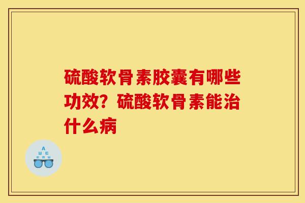 硫酸软骨素胶囊有哪些功效?硫酸软骨素能什么 硫酸软骨素胶囊有哪些功效?硫酸软骨素能什么