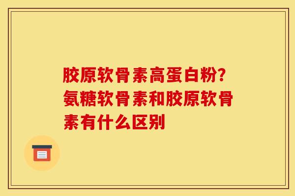 胶原软骨素高蛋白粉?氨糖软骨素和胶原软骨素有什么区别 胶原软骨素高蛋白粉?氨糖软骨素和胶原软骨素有什么区别