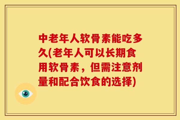中老年人软骨素能吃多久(老年人可以长期食用软骨素，但需注意剂量和配合饮食的选择)