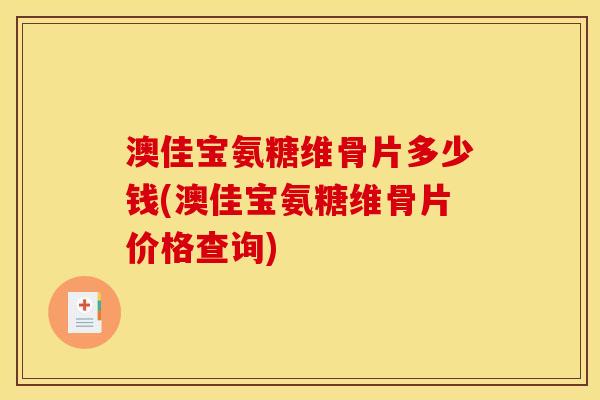 澳佳宝氨糖维骨片多少钱(澳佳宝氨糖维骨片价格查询)