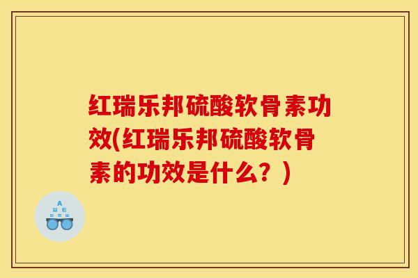 红瑞乐邦硫酸软骨素功效(红瑞乐邦硫酸软骨素的功效是什么？)
