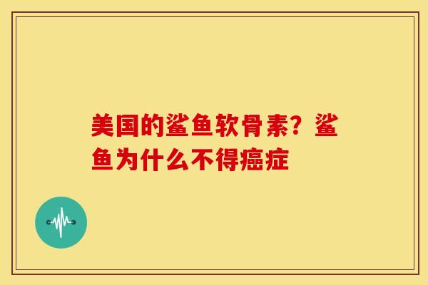 美国的鲨鱼软骨素?鲨鱼为什么不得症 美国的鲨鱼软骨素?鲨鱼为什么不得症
