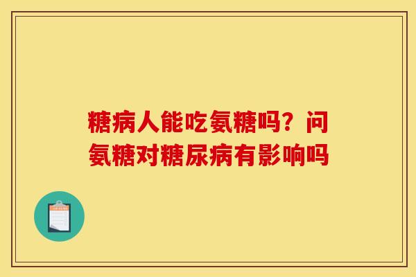 糖人能吃氨糖吗?问氨糖对有影响吗 糖人能吃氨糖吗?问氨糖对有影响吗