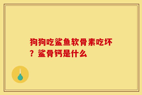 狗狗吃鲨鱼软骨素吃坏？鲨骨钙是什么