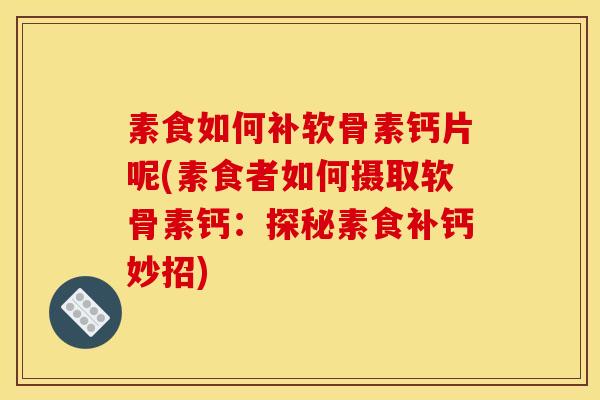 素食如何补软骨素钙片呢(素食者如何摄取软骨素钙：探秘素食补钙妙招)