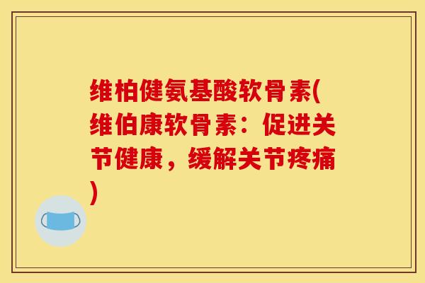维柏健氨基酸软骨素(维伯康软骨素:促进关节健康,缓解关节) 维柏健氨基酸软骨素(维伯康软骨素:促进关节健康,缓解关节)