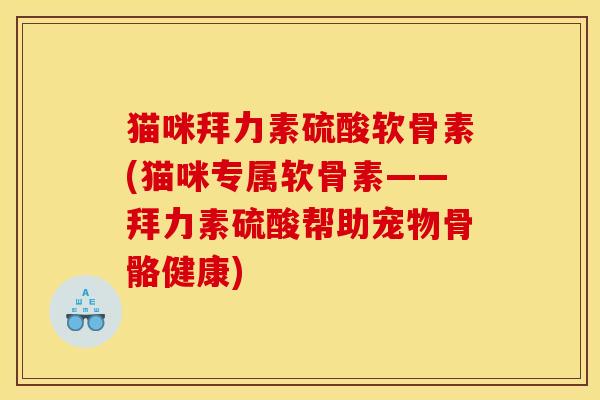 猫咪拜力素硫酸软骨素(猫咪专属软骨素——拜力素硫酸帮助宠物骨骼健康) 猫咪拜力素硫酸软骨素(猫咪专属软骨素——拜力素硫酸帮助宠物骨骼健康)