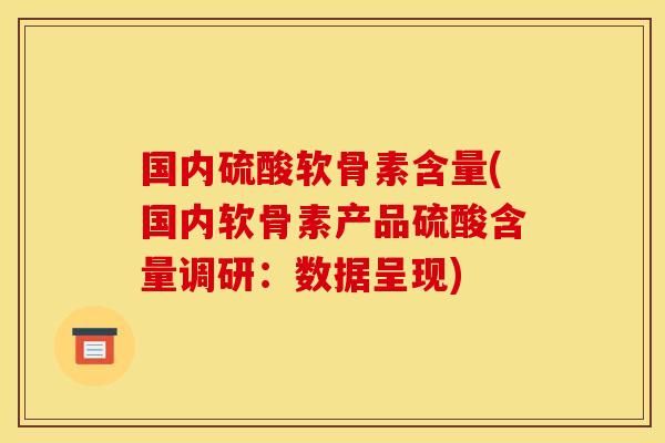 国内硫酸软骨素含量(国内软骨素产品硫酸含量调研:数据呈现) 国内硫酸软骨素含量(国内软骨素产品硫酸含量调研:数据呈现)