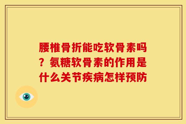 腰椎能吃软骨素吗?氨糖软骨素的作用是什么关节怎样 腰椎能吃软骨素吗?氨糖软骨素的作用是什么关节怎样