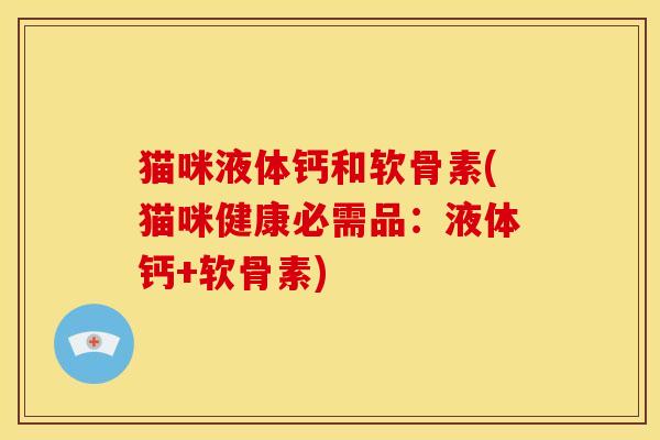 猫咪液体钙和软骨素(猫咪健康必需品:液体钙+软骨素) 猫咪液体钙和软骨素(猫咪健康必需品:液体钙+软骨素)