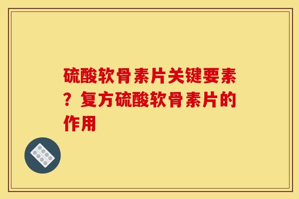 硫酸软骨素片关键要素?复方硫酸软骨素片的作用 硫酸软骨素片关键要素?复方硫酸软骨素片的作用