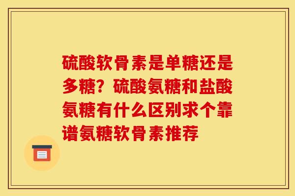 硫酸软骨素是单糖还是多糖?硫酸氨糖和盐酸氨糖有什么区别求个靠谱氨糖软骨素推荐 硫酸软骨素是单糖还是多糖?硫酸氨糖和盐酸氨糖有什么区别求个靠谱氨糖软骨素推荐