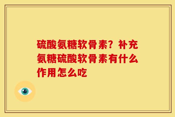 硫酸氨糖软骨素?补充氨糖硫酸软骨素有什么作用怎么吃 硫酸氨糖软骨素?补充氨糖硫酸软骨素有什么作用怎么吃