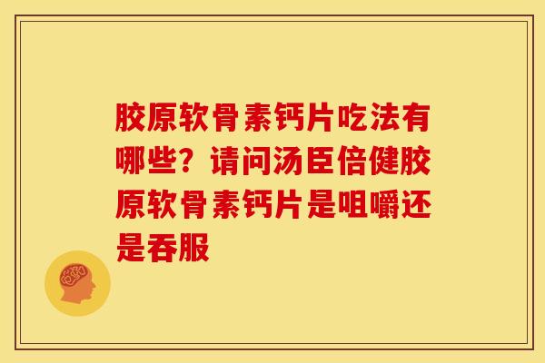 胶原软骨素钙片吃法有哪些？请问汤臣倍健胶原软骨素钙片是咀嚼还是吞服
