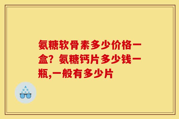 氨糖软骨素多少价格一盒？氨糖钙片多少钱一瓶,一般有多少片