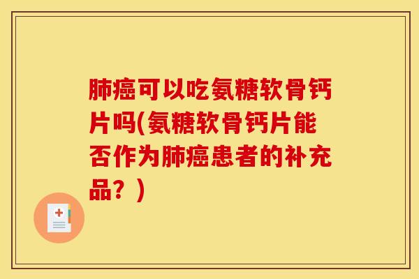 可以吃氨糖软骨钙片吗(氨糖软骨钙片能否作为患者的补充品？)