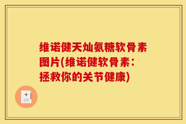 维诺健天灿氨糖软骨素图片(维诺健软骨素:拯救你的关节健康) 维诺健天灿氨糖软骨素图片(维诺健软骨素:拯救你的关节健康)