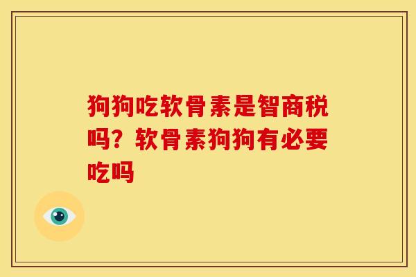 狗狗吃软骨素是智商税吗？软骨素狗狗有必要吃吗