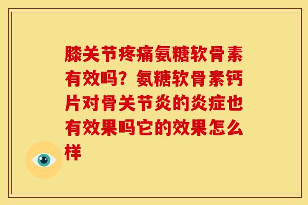 膝关节氨糖软骨素有效吗？氨糖软骨素钙片对骨的也有效果吗它的效果怎么样
