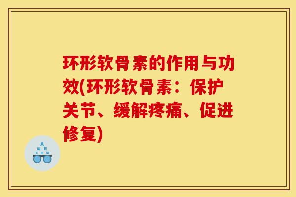 环形软骨素的作用与功效(环形软骨素:保护关节、缓解、促进修复) 环形软骨素的作用与功效(环形软骨素:保护关节、缓解、促进修复)