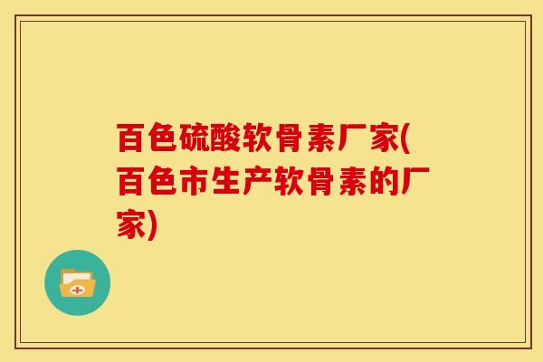 百色硫酸软骨素厂家(百色市生产软骨素的厂家)