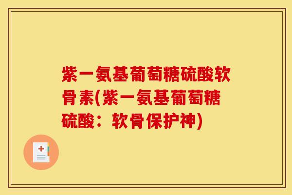 紫一氨基葡萄糖硫酸软骨素(紫一氨基葡萄糖硫酸：软骨保护神)