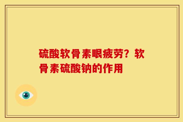 硫酸软骨素眼疲劳?软骨素硫酸钠的作用 硫酸软骨素眼疲劳?软骨素硫酸钠的作用
