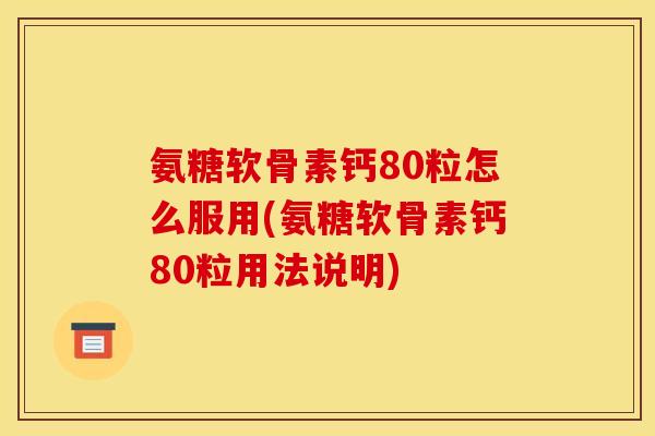氨糖软骨素钙80粒怎么服用(氨糖软骨素钙80粒用法说明) 氨糖软骨素钙80粒怎么服用(氨糖软骨素钙80粒用法说明)
