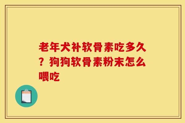 老年犬补软骨素吃多久?狗狗软骨素粉末怎么喂吃 老年犬补软骨素吃多久?狗狗软骨素粉末怎么喂吃