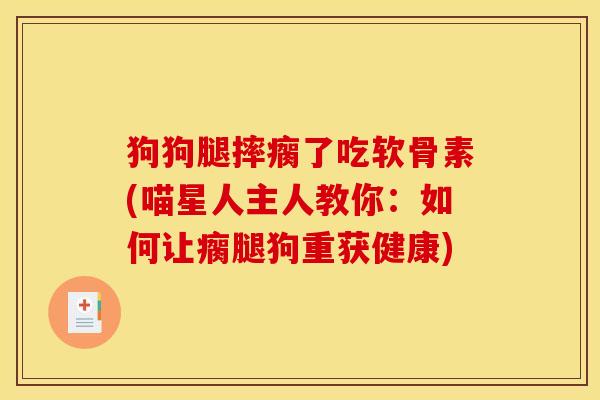 狗狗腿摔瘸了吃软骨素(喵星人主人教你:如何让瘸腿狗重获健康) 狗狗腿摔瘸了吃软骨素(喵星人主人教你:如何让瘸腿狗重获健康)