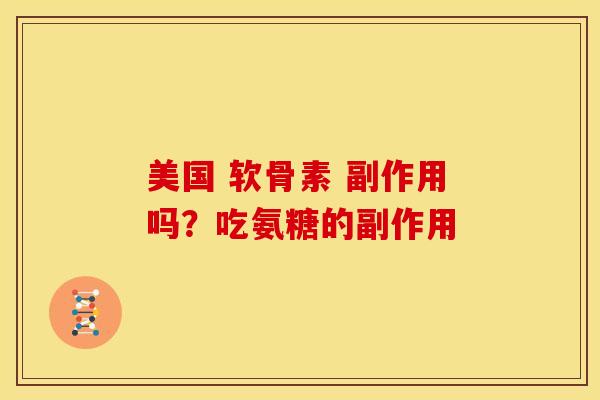 美国 软骨素 副作用吗?吃氨糖的副作用 美国 软骨素 副作用吗?吃氨糖的副作用