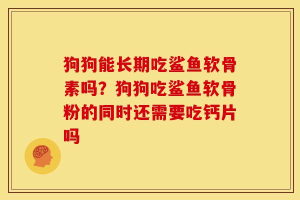 狗狗能长期吃鲨鱼软骨素吗?狗狗吃鲨鱼软骨粉的同时还需要吃钙片吗 狗狗能长期吃鲨鱼软骨素吗?狗狗吃鲨鱼软骨粉的同时还需要吃钙片吗