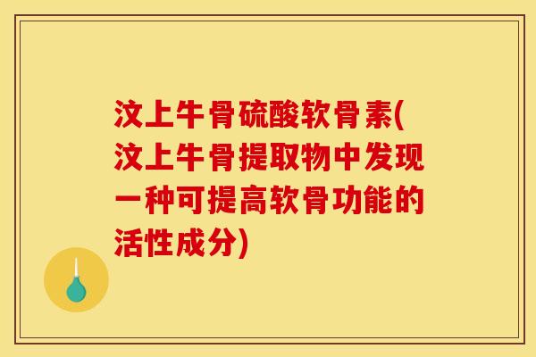 汶上牛骨硫酸软骨素(汶上牛骨提取物中发现一种可提高软骨功能的活性成分) 汶上牛骨硫酸软骨素(汶上牛骨提取物中发现一种可提高软骨功能的活性成分)