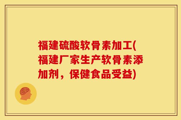 福建硫酸软骨素加工(福建厂家生产软骨素添加剂,保健食品受益) 福建硫酸软骨素加工(福建厂家生产软骨素添加剂,保健食品受益)