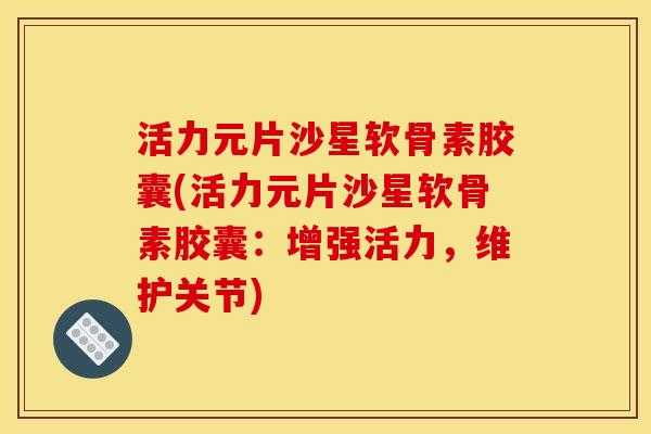 活力元片沙星软骨素胶囊(活力元片沙星软骨素胶囊:增强活力,维护关节) 活力元片沙星软骨素胶囊(活力元片沙星软骨素胶囊:增强活力,维护关节)