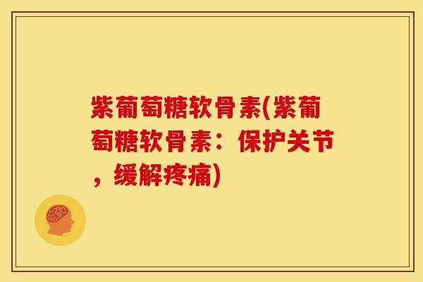 紫葡萄糖软骨素(紫葡萄糖软骨素:保护关节,缓解) 紫葡萄糖软骨素(紫葡萄糖软骨素:保护关节,缓解)