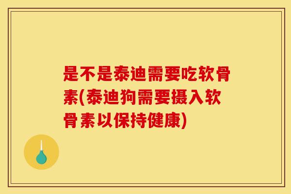 是不是泰迪需要吃软骨素(泰迪狗需要摄入软骨素以保持健康) 是不是泰迪需要吃软骨素(泰迪狗需要摄入软骨素以保持健康)