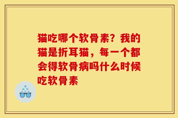 猫吃哪个软骨素？我的猫是折耳猫，每一个都会得软骨吗什么时候吃软骨素