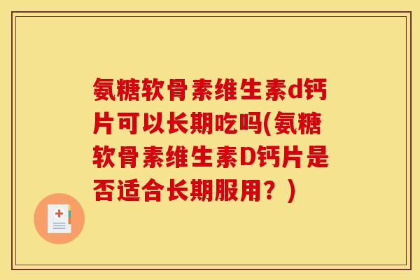 氨糖软骨素维生素d钙片可以长期吃吗(氨糖软骨素维生素D钙片是否适合长期服用？)