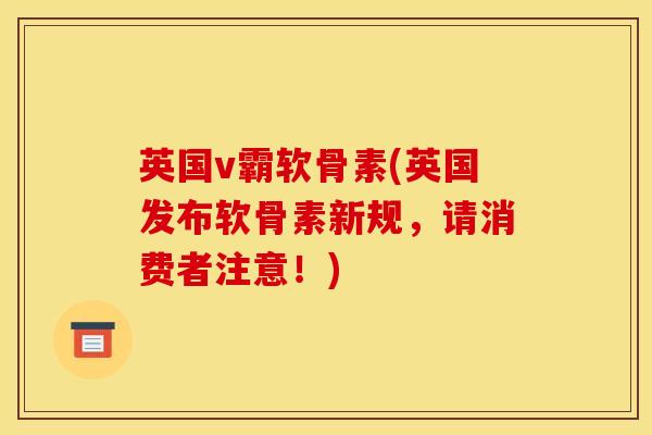 英国v霸软骨素(英国发布软骨素新规，请消费者注意！)