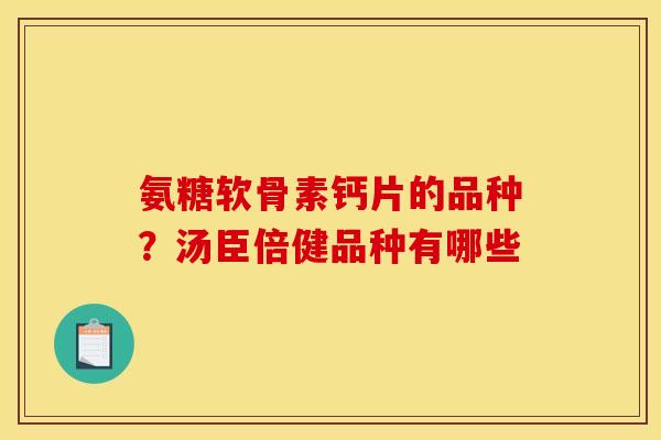 氨糖软骨素钙片的品种?汤臣倍健品种有哪些 氨糖软骨素钙片的品种?汤臣倍健品种有哪些