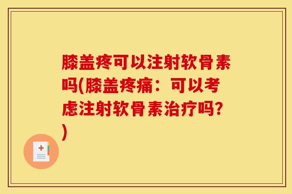 膝盖疼可以注射软骨素吗(膝盖：可以考虑注射软骨素吗？)