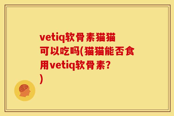 vetiq软骨素猫猫可以吃吗(猫猫能否食用vetiq软骨素?) vetiq软骨素猫猫可以吃吗(猫猫能否食用vetiq软骨素?)