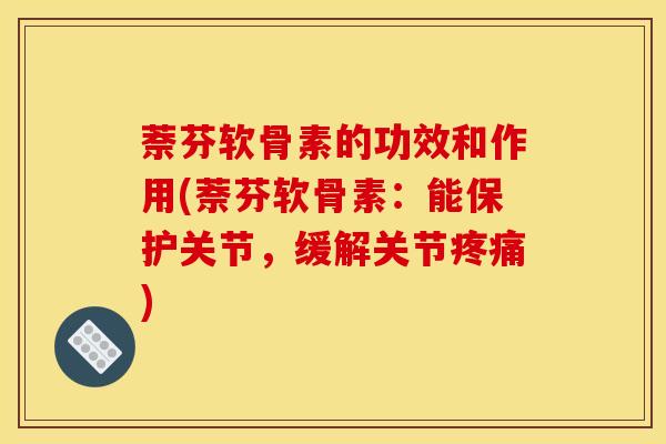 萘芬软骨素的功效和作用(萘芬软骨素:能保护关节,缓解关节) 萘芬软骨素的功效和作用(萘芬软骨素:能保护关节,缓解关节)