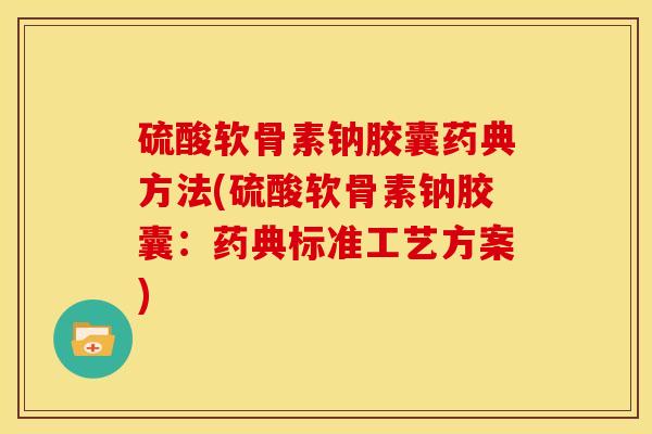 硫酸软骨素钠胶囊药典方法(硫酸软骨素钠胶囊：药典标准工艺方案)