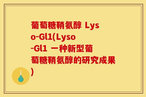 葡萄糖鞘氨醇 Lyso-Gl1(Lyso-Gl1 一种新型葡萄糖鞘氨醇的研究成果) 葡萄糖鞘氨醇 Lyso-Gl1(Lyso-Gl1 一种新型葡萄糖鞘氨醇的研究成果)