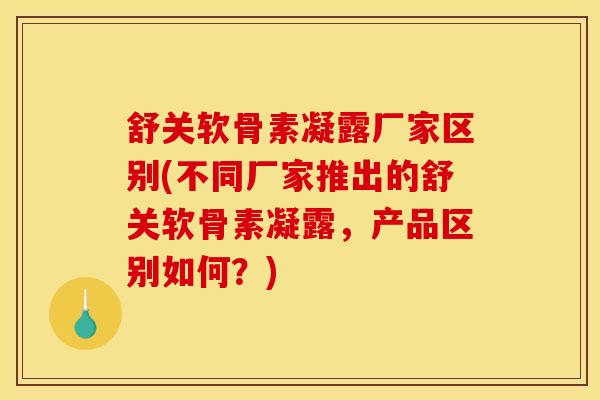 舒关软骨素凝露厂家区别(不同厂家推出的舒关软骨素凝露,产品区别如何?) 舒关软骨素凝露厂家区别(不同厂家推出的舒关软骨素凝露,产品区别如何?)